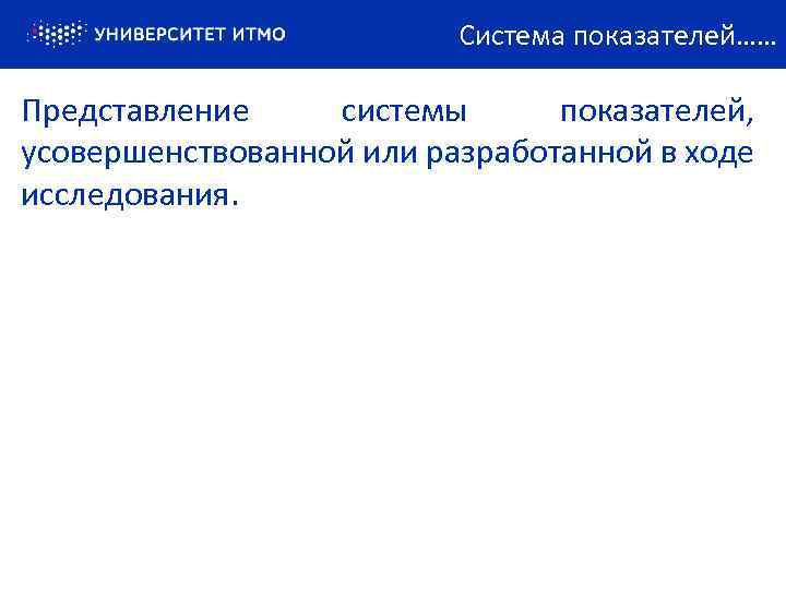 Система показателей…… Представление системы показателей, усовершенствованной или разработанной в ходе исследования. 