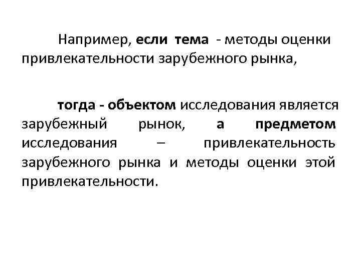 Например, если тема - методы оценки привлекательности зарубежного рынка, тогда - объектом исследования является