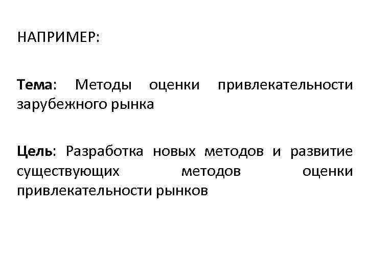 НАПРИМЕР: Тема: Методы оценки зарубежного рынка привлекательности Цель: Разработка новых методов и развитие существующих