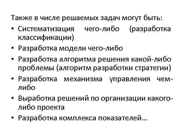 Также в числе решаемых задач могут быть: • Систематизация чего-либо (разработка классификации) • Разработка