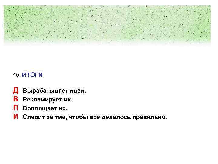 10. ИТОГИ Д В П И Вырабатывает идеи. Рекламирует их. Воплощает их. Следит за