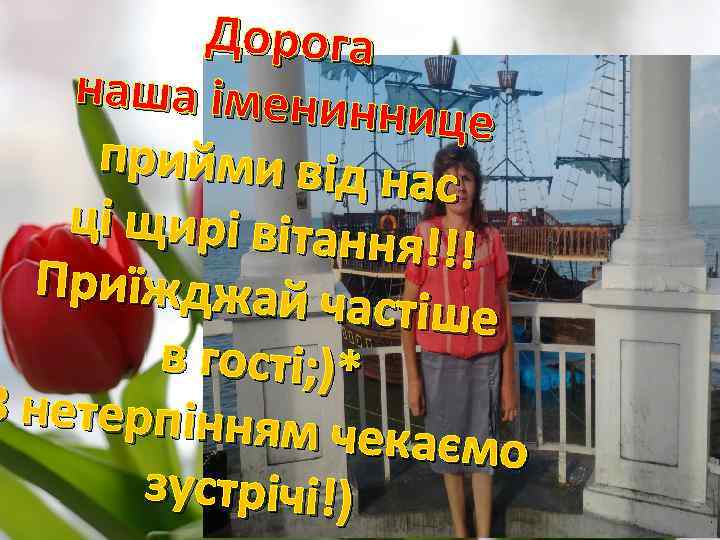 Дорога наша іменин нице прийми від н ас ці щирі вітанн я!!! Приїжджай ч