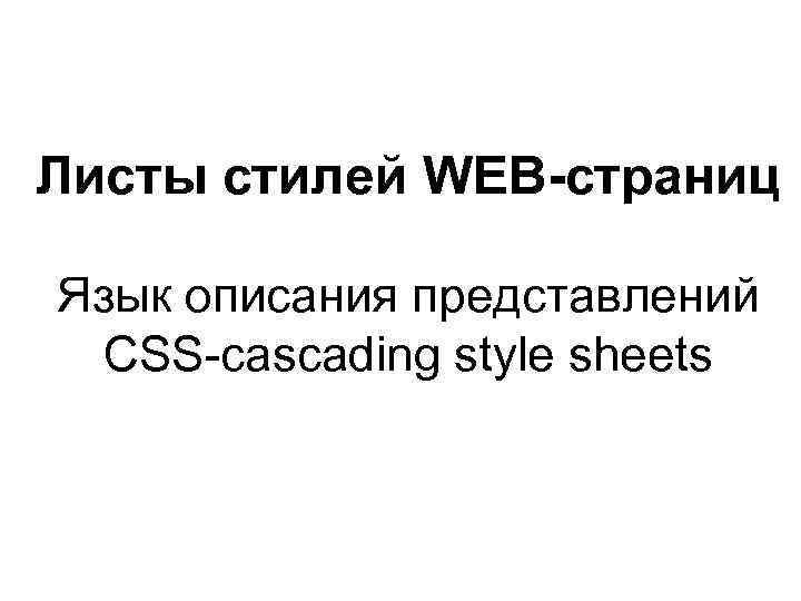 Листы стилей WEB-страниц Язык описания представлений CSS-cascading style sheets 