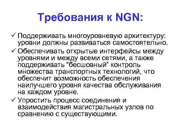 Требования к NGN: Поддерживать многоуровневую архитектуру: уровни должны развиваться самостоятельно. Обеспечивать открытые интерфейсы между