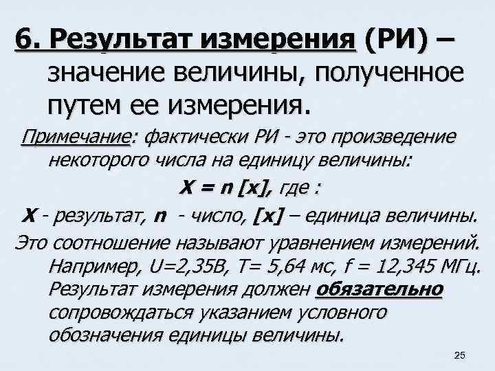 6. Результат измерения (РИ) – значение величины, полученное путем ее измерения. Примечание: фактически РИ