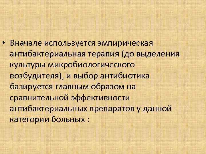  • Вначале используется эмпирическая антибактериальная терапия (до выделения культуры микробиологического возбудителя), и выбор