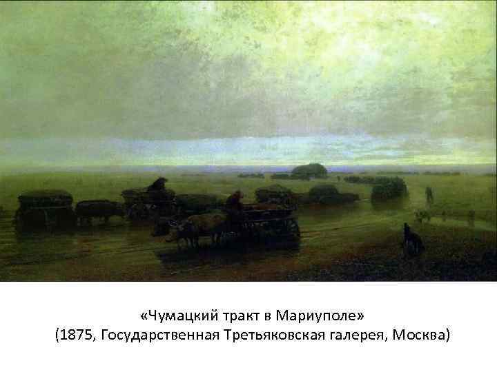  «Чумацкий тракт в Мариуполе» (1875, Государственная Третьяковская галерея, Москва) 