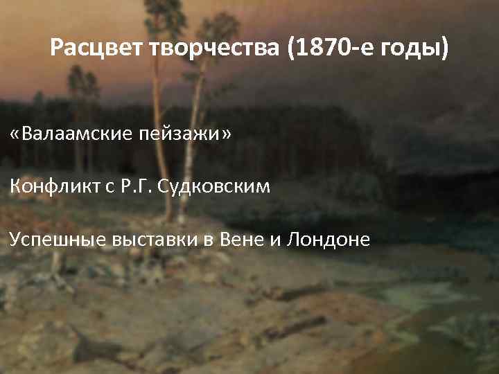 Расцвет творчества (1870 -е годы) «Валаамские пейзажи» Конфликт с Р. Г. Судковским Успешные выставки