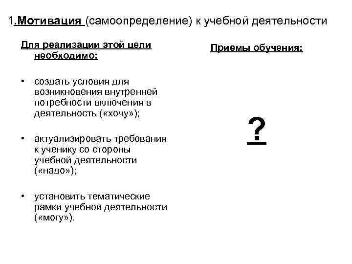 1. Мотивация (самоопределение) к учебной деятельности Для реализации этой цели необходимо: • создать условия