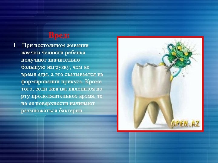 Вред: 1. При постоянном жевании жвачки челюсти ребенка получают значительно большую нагрузку, чем во