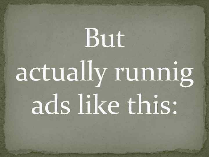 But actually runnig ads like this: 