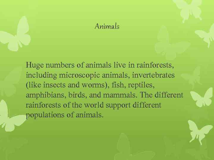 Animals Huge numbers of animals live in rainforests, including microscopic animals, invertebrates (like insects