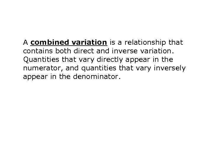 A combined variation is a relationship that contains both direct and inverse variation. Quantities