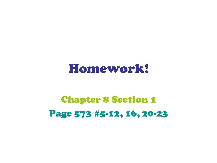 Homework! Chapter 8 Section 1 Page 573 #5 -12, 16, 20 -23 