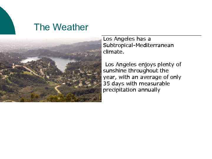 The Weather Los Angeles has a Subtropical-Mediterranean climate. Los Angeles enjoys plenty of sunshine