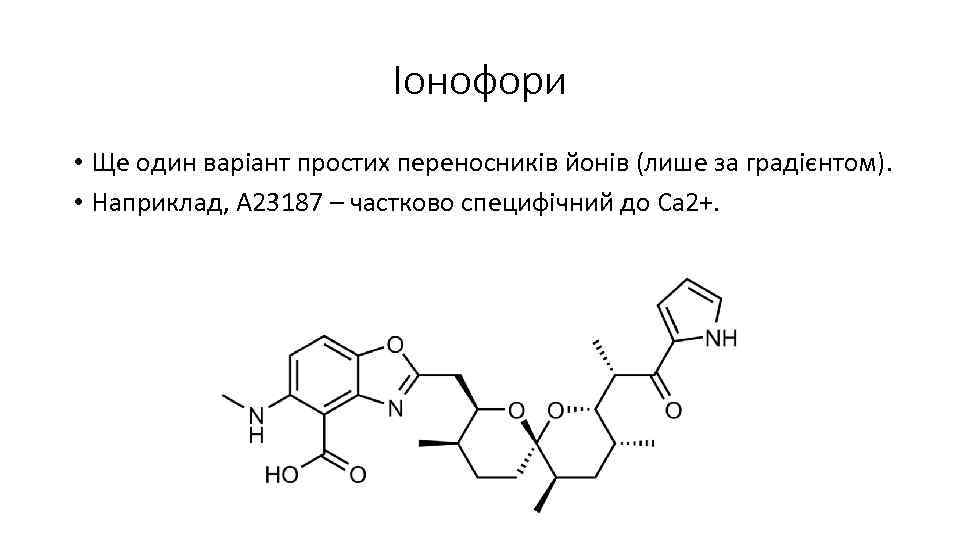 Іонофори • Ще один варіант простих переносників йонів (лише за градієнтом). • Наприклад, A