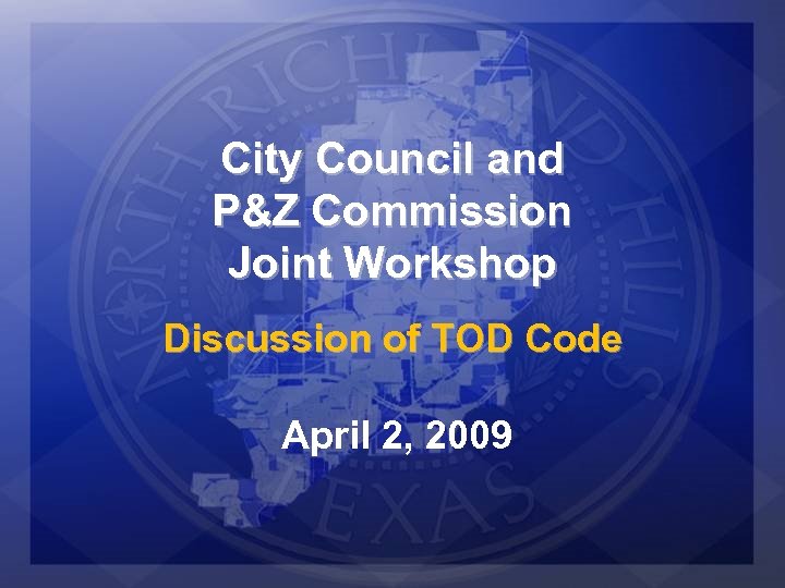 City Council and P&Z Commission Joint Workshop Discussion of TOD Code April 2, 2009