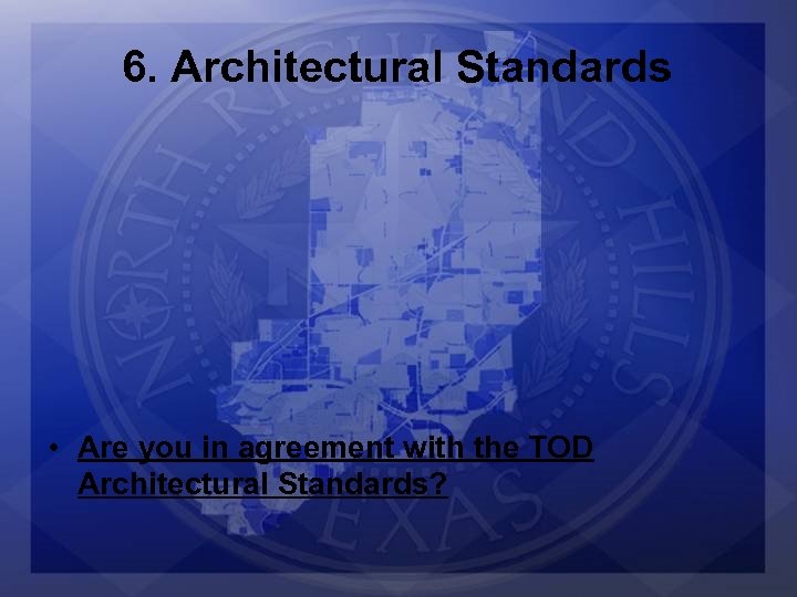 6. Architectural Standards • Are you in agreement with the TOD Architectural Standards? 