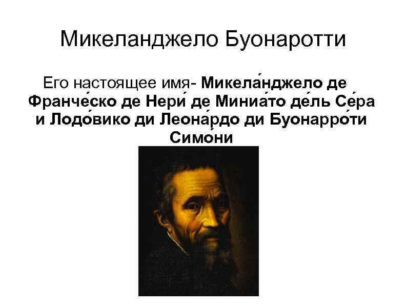 Микеланджело Буонаротти Его настоящее имя Микела нджело де Франче ско де Нери де Миниа