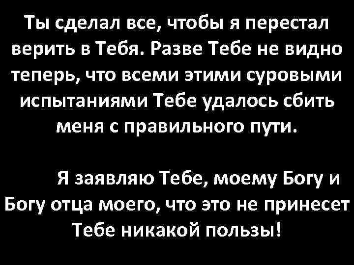 Ты сделал все, чтобы я перестал верить в Тебя. Разве Тебе не видно теперь,