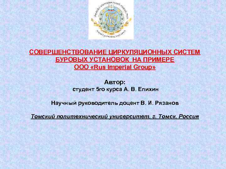 СОВЕРШЕНСТВОВАНИЕ ЦИРКУЛЯЦИОННЫХ СИСТЕМ БУРОВЫХ УСТАНОВОК НА ПРИМЕРЕ ООО «Rus Imperial Group» Автор: студент 5
