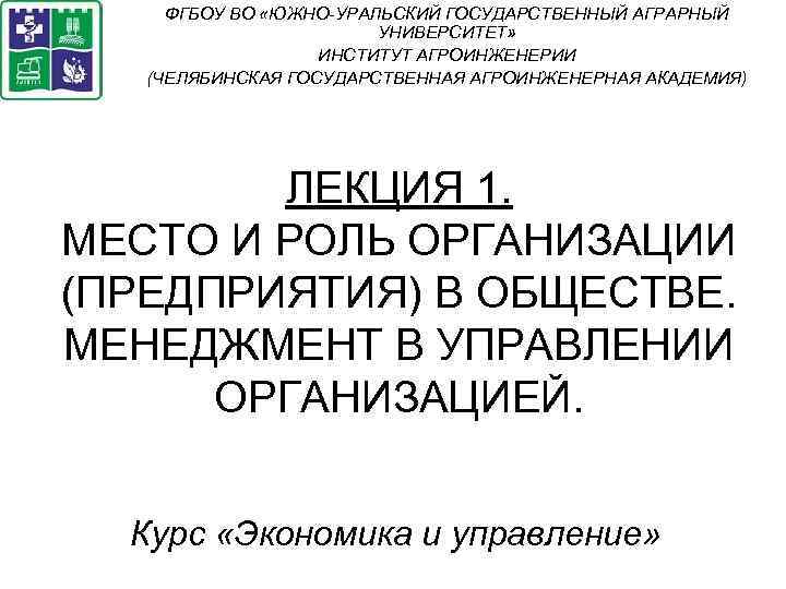 ФГБОУ ВО «ЮЖНО-УРАЛЬСКИЙ ГОСУДАРСТВЕННЫЙ АГРАРНЫЙ УНИВЕРСИТЕТ» ИНСТИТУТ АГРОИНЖЕНЕРИИ (ЧЕЛЯБИНСКАЯ ГОСУДАРСТВЕННАЯ АГРОИНЖЕНЕРНАЯ АКАДЕМИЯ) ЛЕКЦИЯ 1.