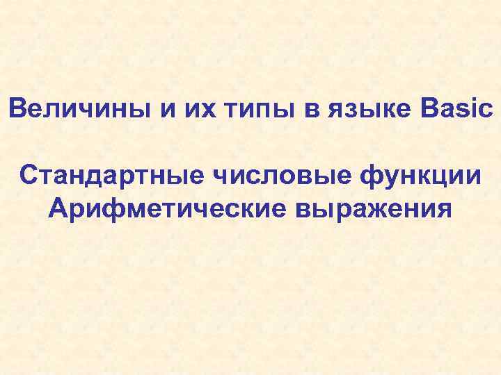 Величины и их типы в языке Basic Стандартные числовые функции Арифметические выражения 