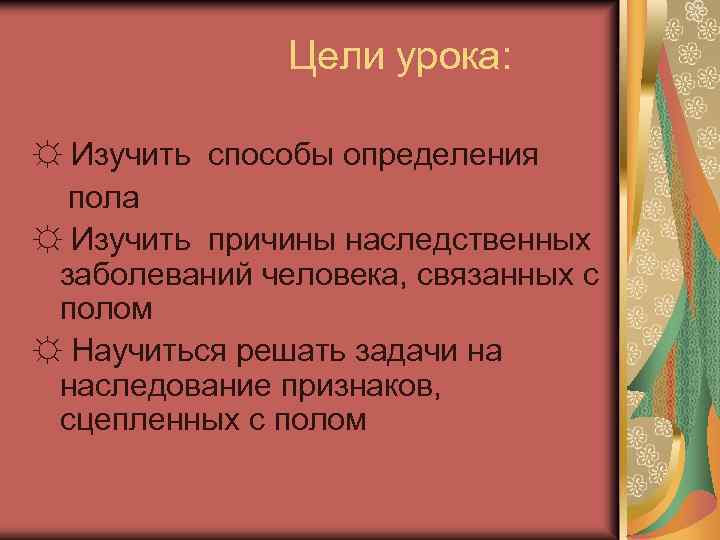Цели урока: ☼ Изучить способы определения пола ☼ Изучить причины наследственных заболеваний человека, связанных
