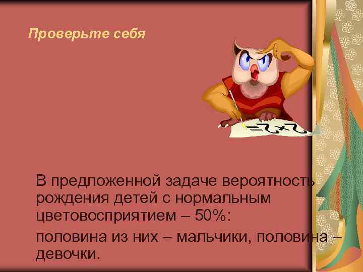 Проверьте себя В предложенной задаче вероятность рождения детей с нормальным цветовосприятием – 50%: половина