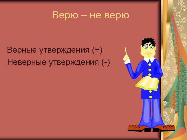 Верю – не верю Верные утверждения (+) Неверные утверждения (-) 