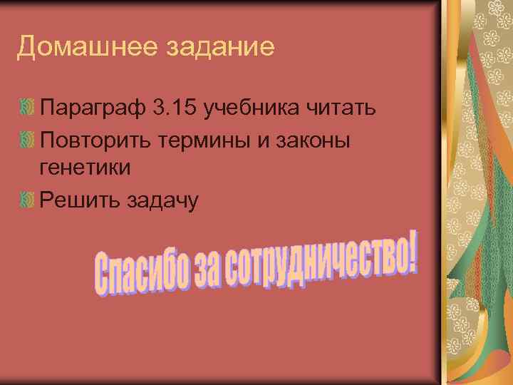 Домашнее задание Параграф 3. 15 учебника читать Повторить термины и законы генетики Решить задачу