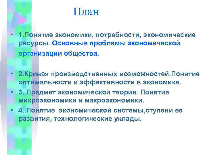 План • 1. Понятие экономики, потребности, экономические ресурсы. Основные проблемы экономической организации общества. •