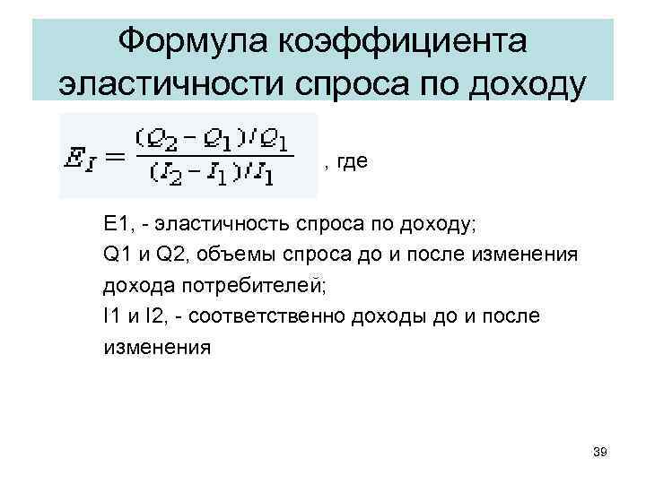 Формула коэффициента эластичности спроса по доходу • , где Е 1, - эластичность спроса