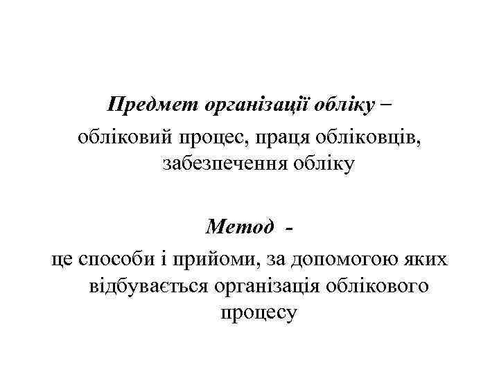 Предмет організації обліку – обліковий процес, праця обліковців, забезпечення обліку Метод це способи і