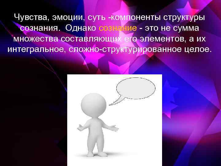 Чувства, эмоции, суть компоненты структуры сознания. Однако сознание это не сумма множества составляющих его