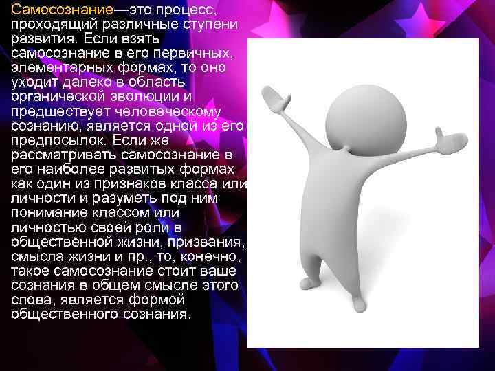 Самосознание—это процесс, проходящий различные ступени развития. Если взять самосознание в его первичных, элементарных формах,