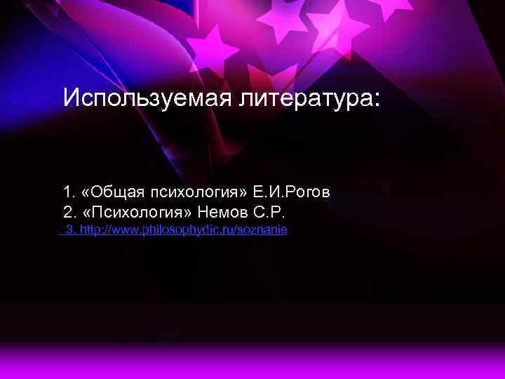 Используемая литература: 1. «Общая психология» Е. И. Рогов 2. «Психология» Немов С. Р. 3.