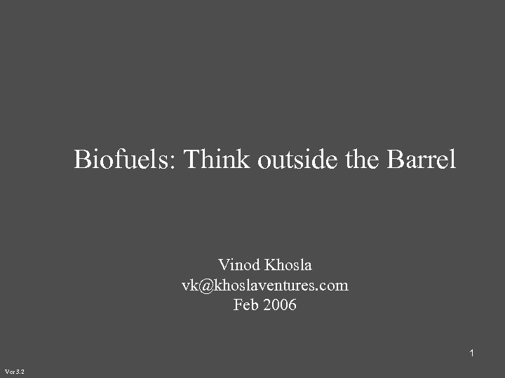Biofuels: Think outside the Barrel Vinod Khosla vk@khoslaventures. com Feb 2006 1 Ver 3.
