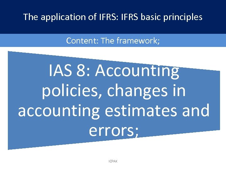 The application of IFRS: IFRS basic principles Content: The framework; IAS 8: Accounting policies,