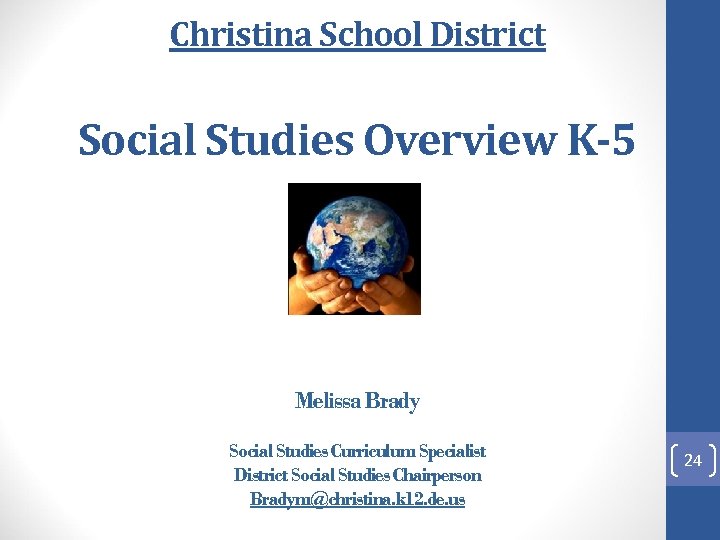 Christina School District Social Studies Overview K-5 Melissa Brady Social Studies Curriculum Specialist District