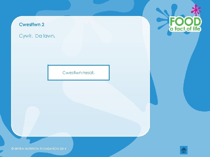 Cwestiwn 2 Cywir. Da iawn. Cwestiwn nesaf. © BRITISH NUTRITION FOUNDATION 2014 