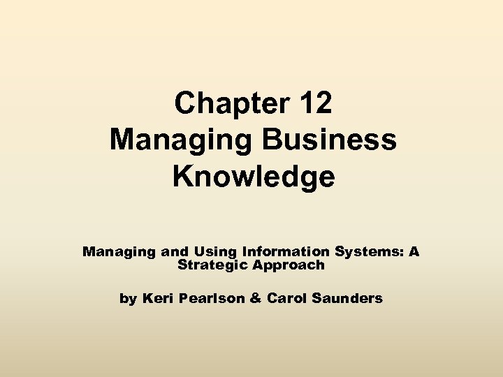 Chapter 12 Managing Business Knowledge Managing and Using Information Systems: A Strategic Approach by
