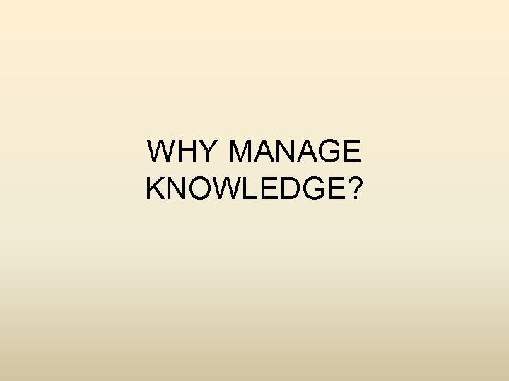 WHY MANAGE KNOWLEDGE? 