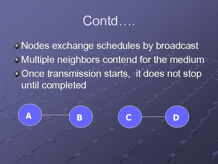 Contd…. Nodes exchange schedules by broadcast Multiple neighbors contend for the medium Once transmission