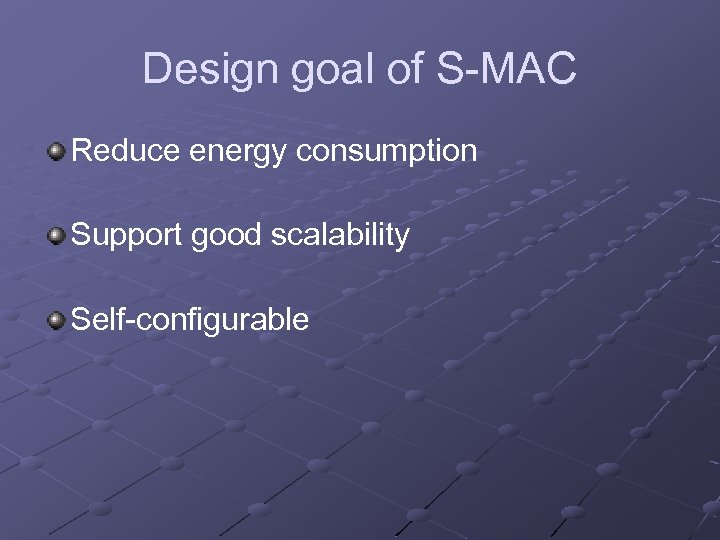 Design goal of S-MAC Reduce energy consumption Support good scalability Self-configurable 