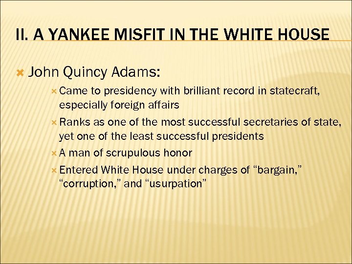 II. A YANKEE MISFIT IN THE WHITE HOUSE John Quincy Adams: Came to presidency