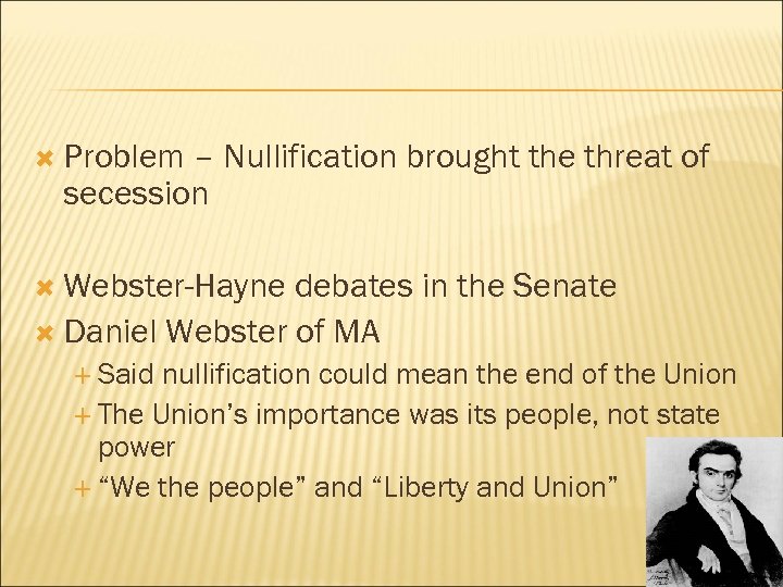  Problem – Nullification brought the threat of secession Webster-Hayne debates in the Senate