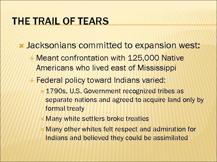 THE TRAIL OF TEARS Jacksonians committed to expansion west: Meant confrontation with 125, 000
