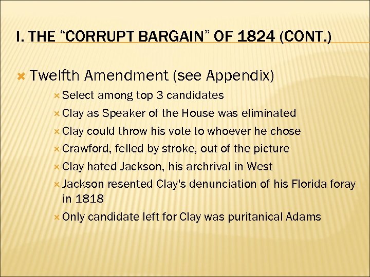 I. THE “CORRUPT BARGAIN” OF 1824 (CONT. ) Twelfth Amendment (see Appendix) Select among