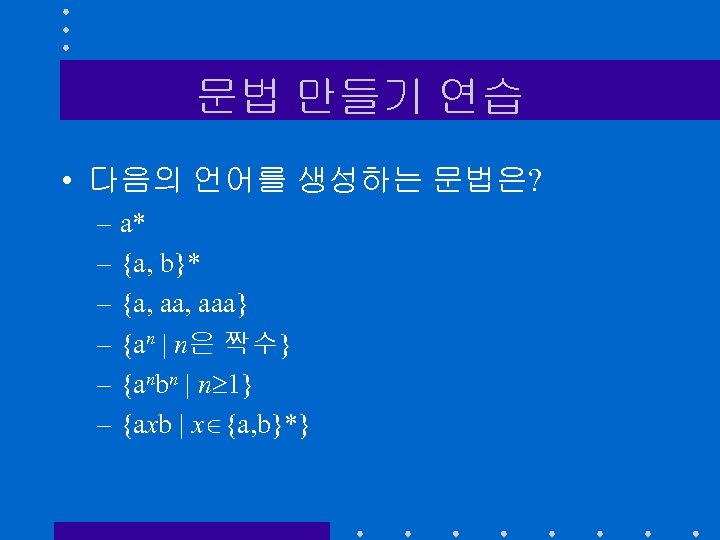 문법 만들기 연습 • 다음의 언어를 생성하는 문법은? – a* – {a, b}* –